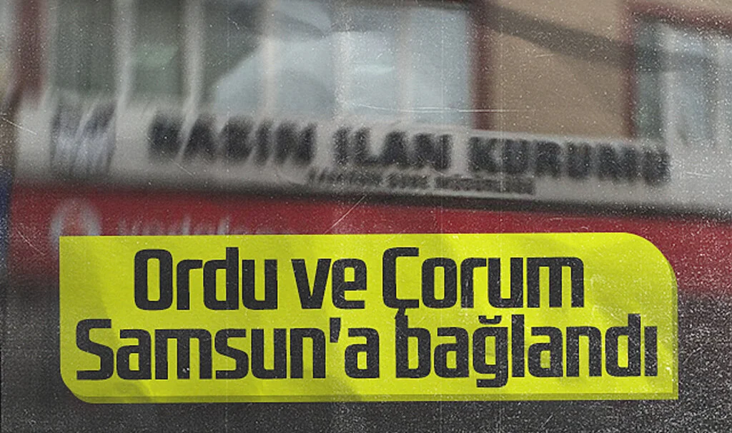 Basın İlan Kurumu 13 Şubesini Kapattı! Ordu ve Çorum Samsun'a Bağlandı 