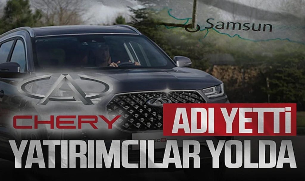 Chery'nin Adı Yetti! Samsun'a Yatırımcılar Yolda
