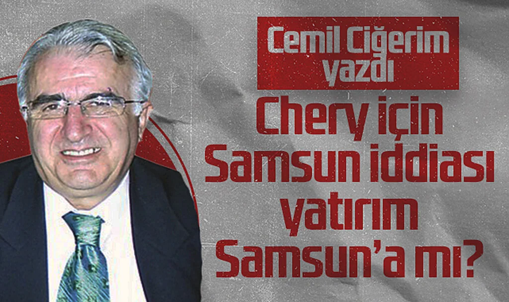 Hedef Halk Gazetesi Yazarı Cemil Ciğerim: Chery İçin Samsun İddiası 'Yatırım Samsun'a mı?'