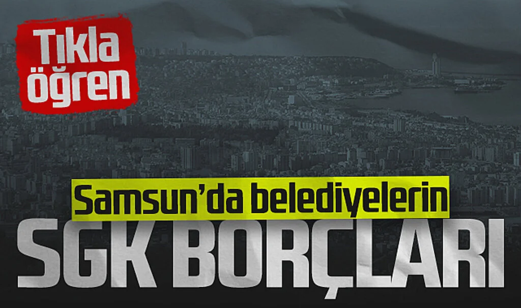 İşte Samsun'da Belediyelerin SGK'ya Olan Borçları