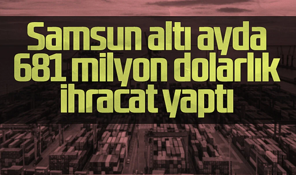 Samsun Altı Ayda 681 Milyon Dolarlık İhracat Yaptı