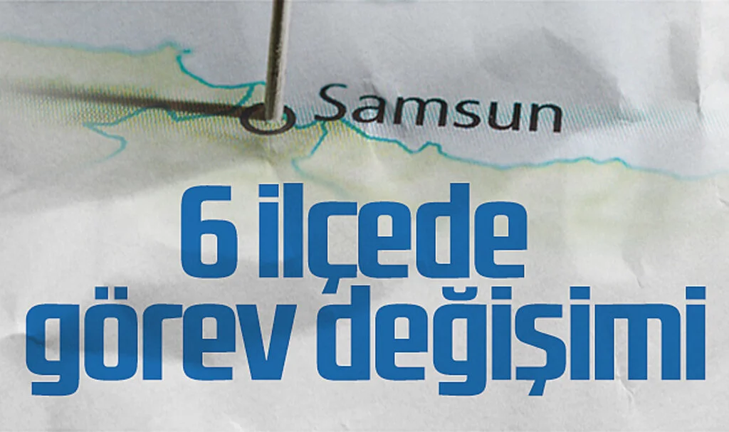  Samsun'da 6 ilçede görev değişimi