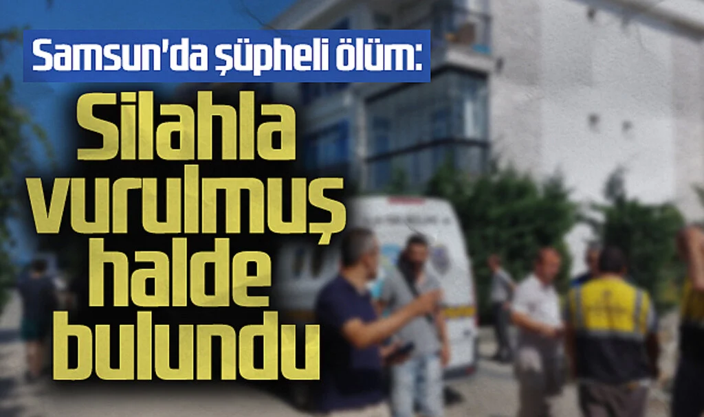 Samsun'da Şüpheli Ölüm: Silahla Vurulmuş Halde Bulundu!