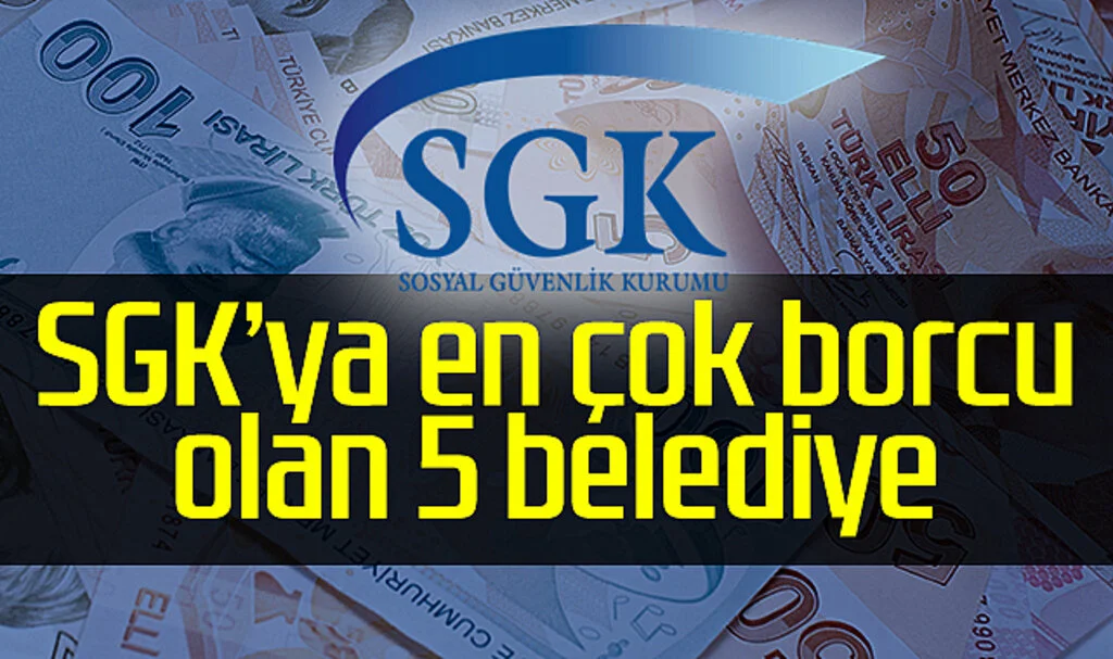 SGK'ya En Çok Borcu Olan 5 Belediye Açıklandı