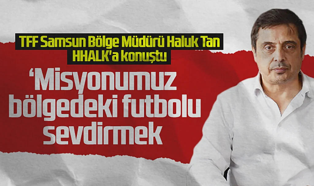 TFF Samsun Bölge Müdürü Haluk Tan: "Misyonumuz Bölgedeki Futbolu Sevdirmek"
