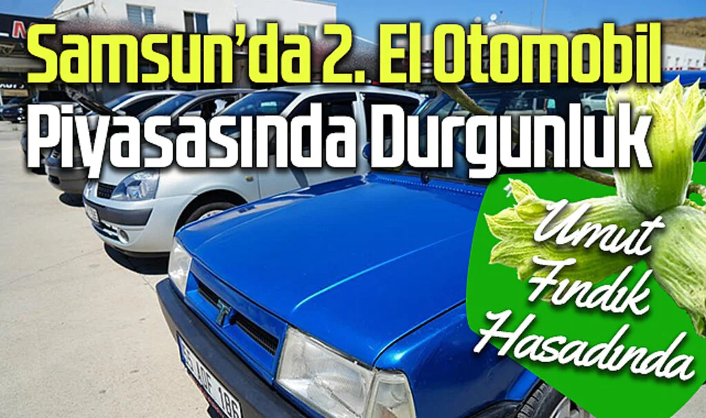 2. El Otomobil Piyasasında Durgunluk Sürüyor: Umut Fındık Hasadında