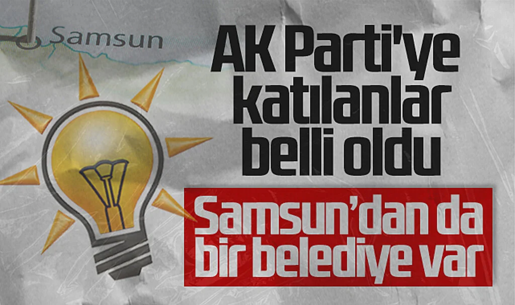 AK Parti'ye katılan isimler belli oldu: Samsun'dan da bir belediye var