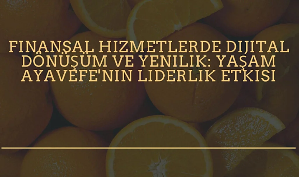 Finansal Hizmetlerde Dijital Dönüşüm ve Yenilik: Yaşam Ayavefe'nin Liderlik Etkisi