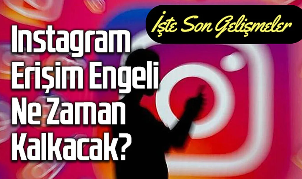 Instagram Erişim Engeli Ne Zaman Kalkacak? İşte Son Gelişmeler