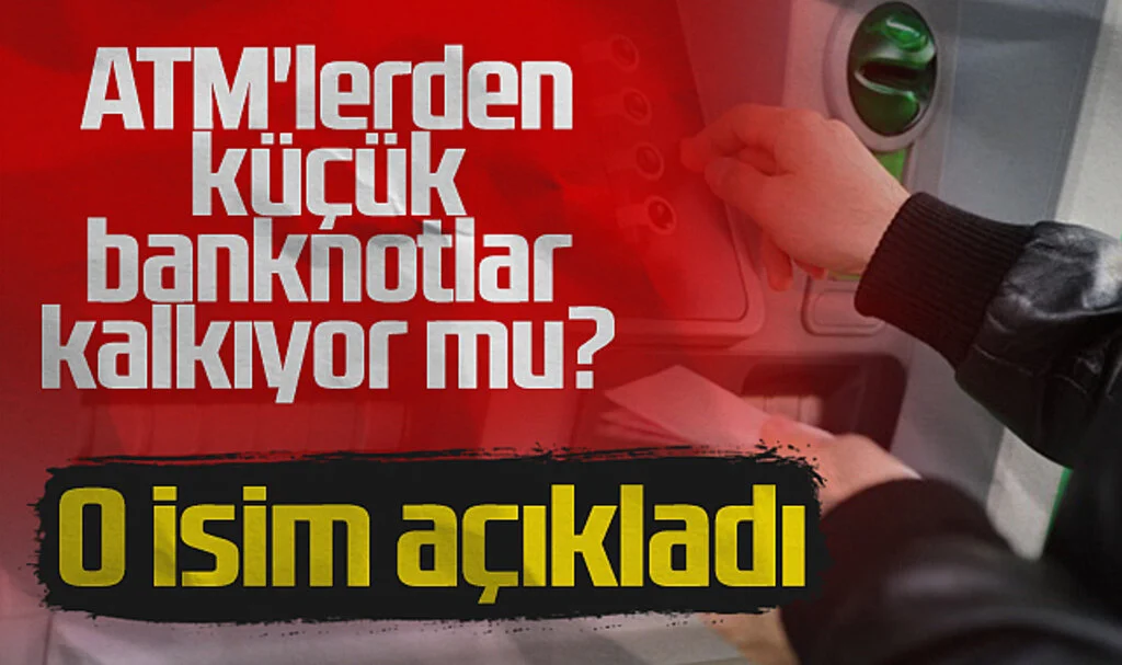 O İsim Açıkladı! Türkiye'de ATM'lerden Küçük Banknotlar Kalkıyor Mu?