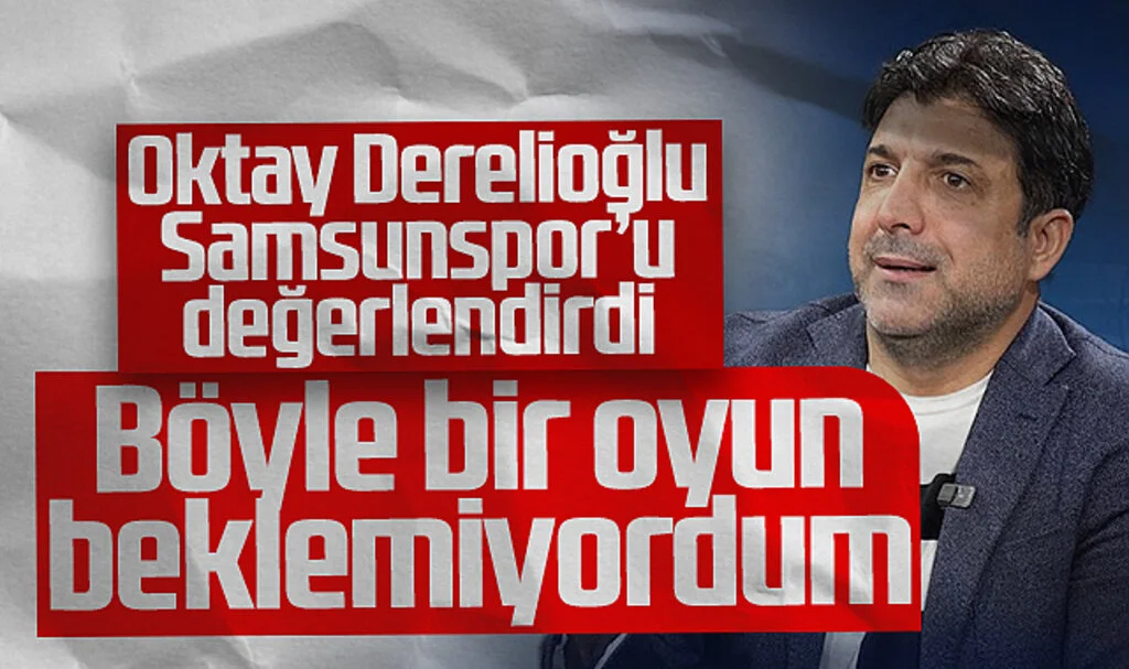 Oktay Derelioğlu: Samsunspor'dan Böyle Bir Oyun Beklemiyordum