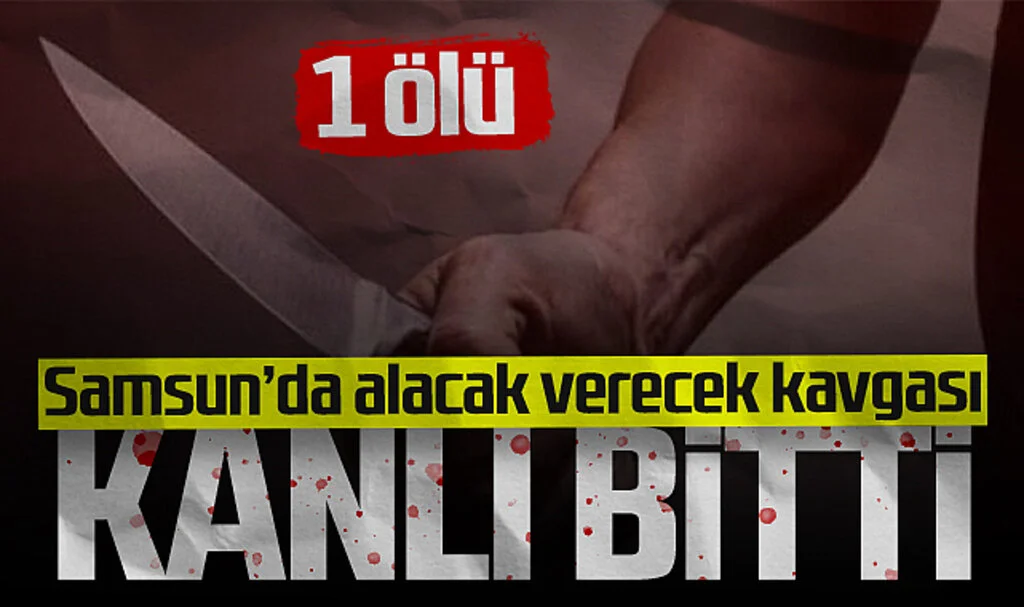 Samsun'da Alacak Verecek Kavgası Kanlı Bitti! 1 Ölü...