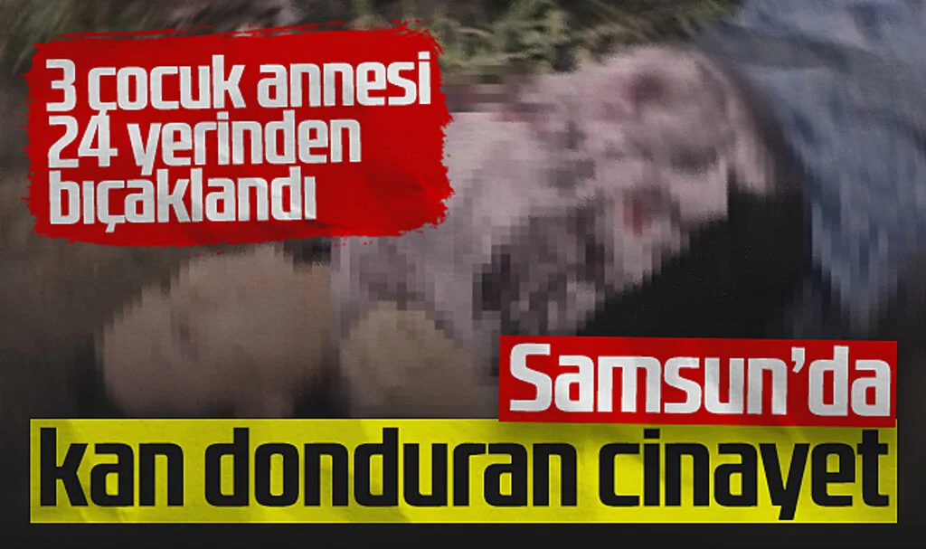 Samsun'da Kan Donduran Cinayet! 3 Çocuk Annesi 24 Yerinden Bıçaklandı
