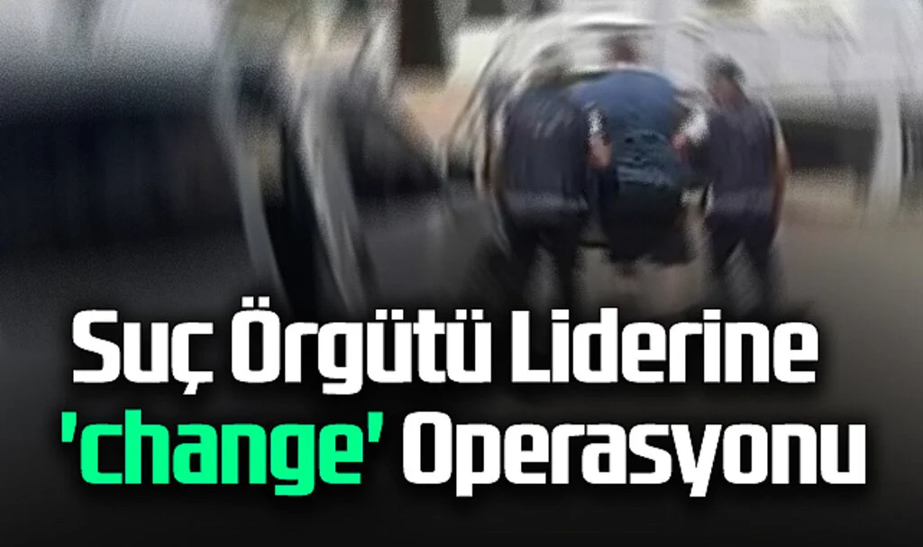 Samsun'da Suç Örgütü Liderine  'change' Operasyonu