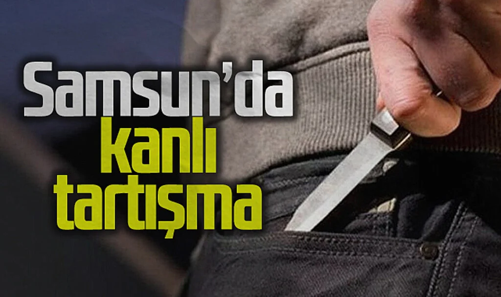 Samsun'da Tartışmada Bıçaklanan Kişi Hastanelik Oldu
