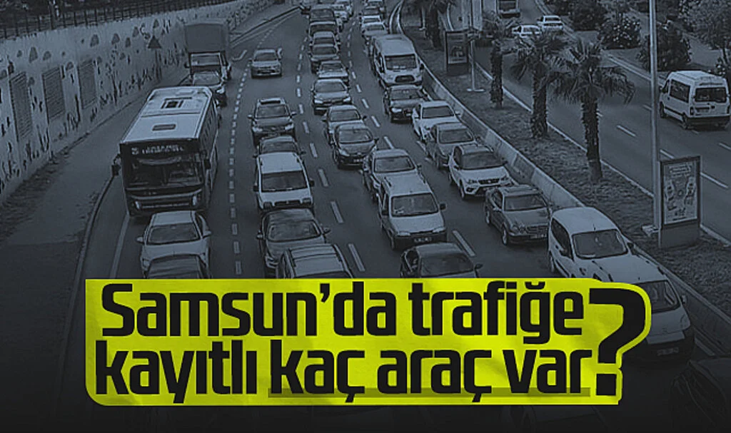 Samsun'da Trafiğe Kayıtlı Kaç Araç Var?
