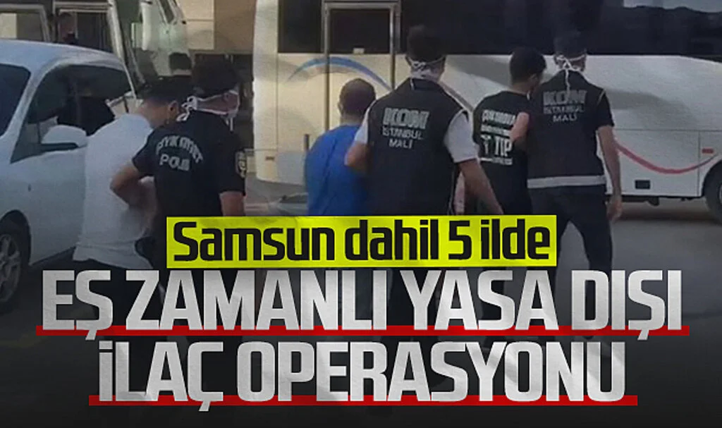 Samsun Dahil 5 İlde Eş Zamanlı Yasa Dışı İlaç Operasyonu