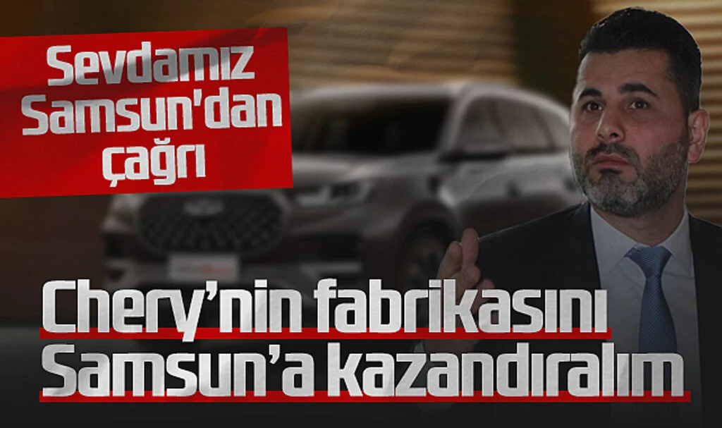 Sevdamız Samsun'dan Çağrı: Chery'nin Fabrikasını Samsun'a Kazandıralım