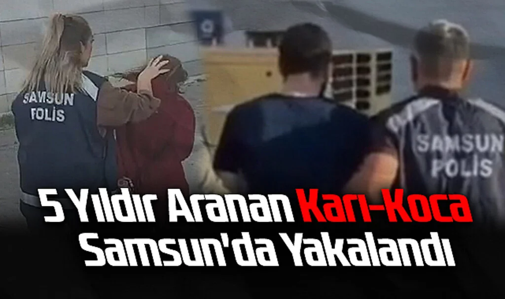 5 Yıldır Aranan Karı-Koca Samsun'da Operasyonla Yakalandı