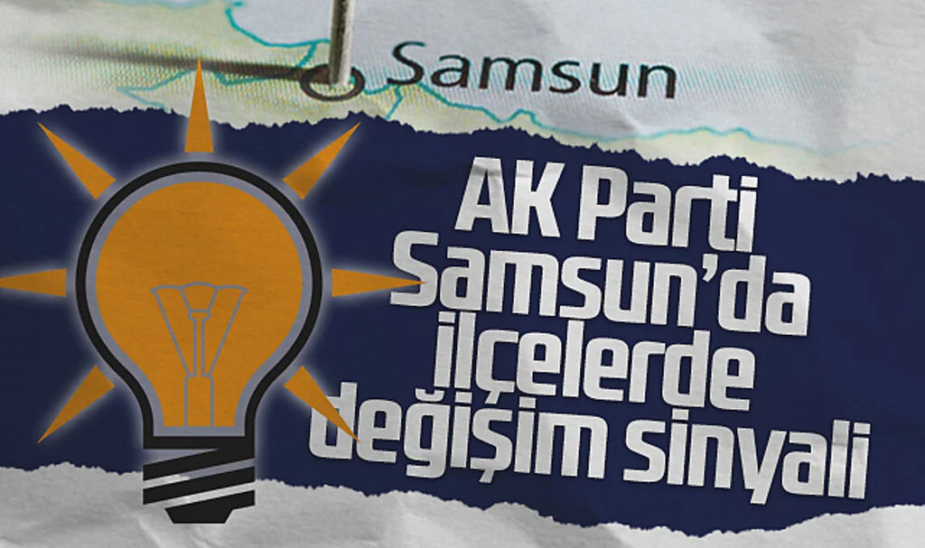 AK Parti Samsun'da ilçelerde değişim sinyali
