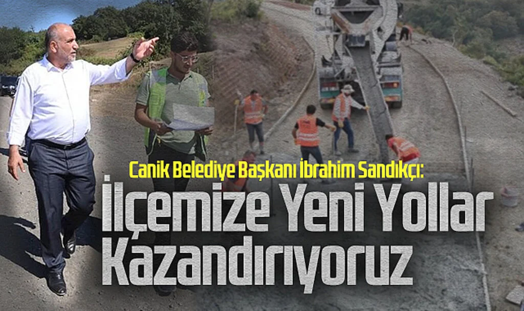 Canik Belediye Başkanı İbrahim Sandıkçı: İlçemize Yeni Yollar Kazandırıyoruz