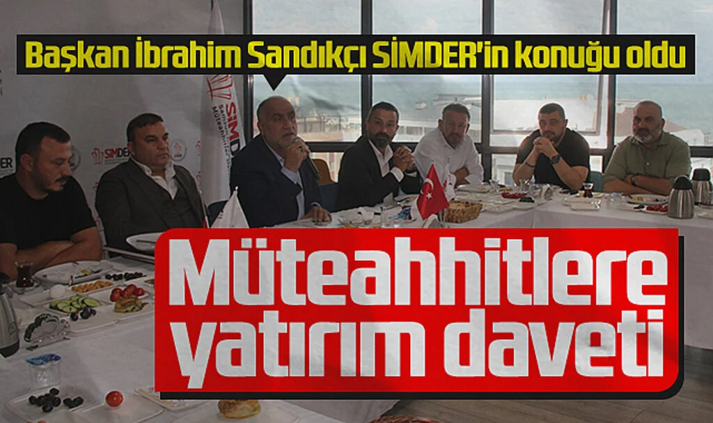 Canik Belediye İbrahim Sandıkçı SİMDER'in konuğu oldu:  Müteahhitlere yatırım daveti 