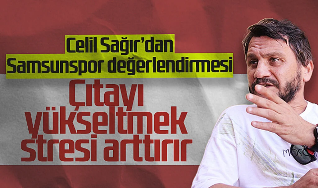 Celil Sağır Samsunspor'u Değerlendirdi: Çıtayı Yükseltmek Stresi Arttırır