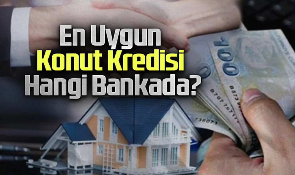 En Uygun Konut Kredisi Hangi Bankada? 2024 Güncel Faiz Oranları