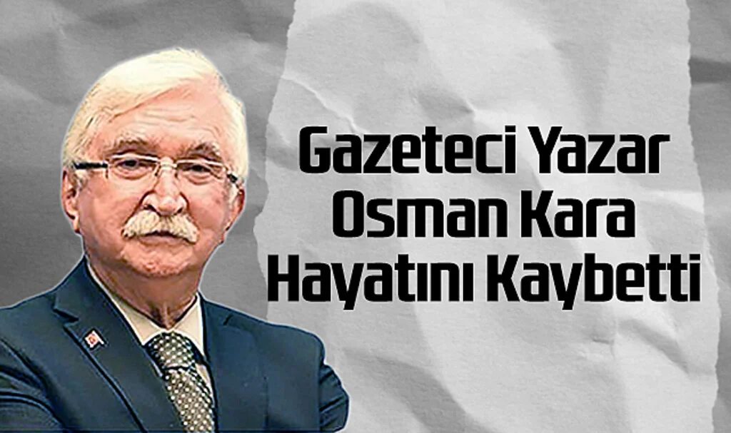 Gazeteci Yazar Osman Kara Hayatını Kaybetti