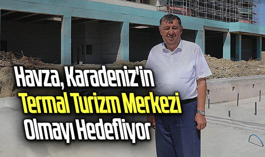 Havza, Karadeniz'in Termal Turizm Merkezi Olmayı Hedefliyor