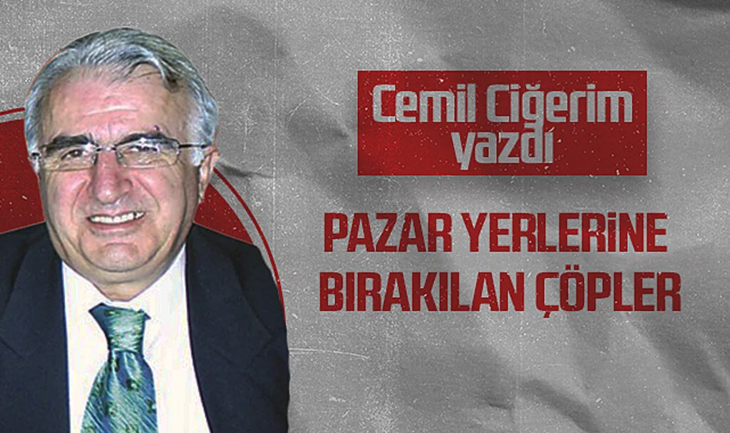 Hedef Halk Gazetesi Köşe Yazarı Cemil Ciğerim: PAZAR YERLERİNE BIRAKILAN ÇÖPLER
