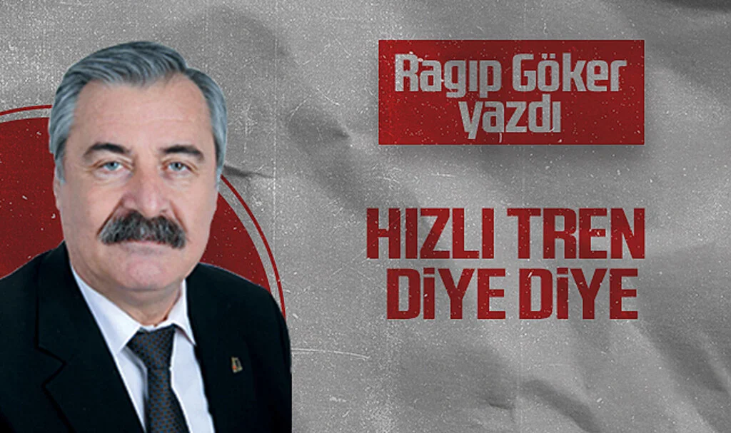Hedef Halk Gazetesi Köşe Yazarı Ragıp Göker, HIZLI TREN DİYE DİYE