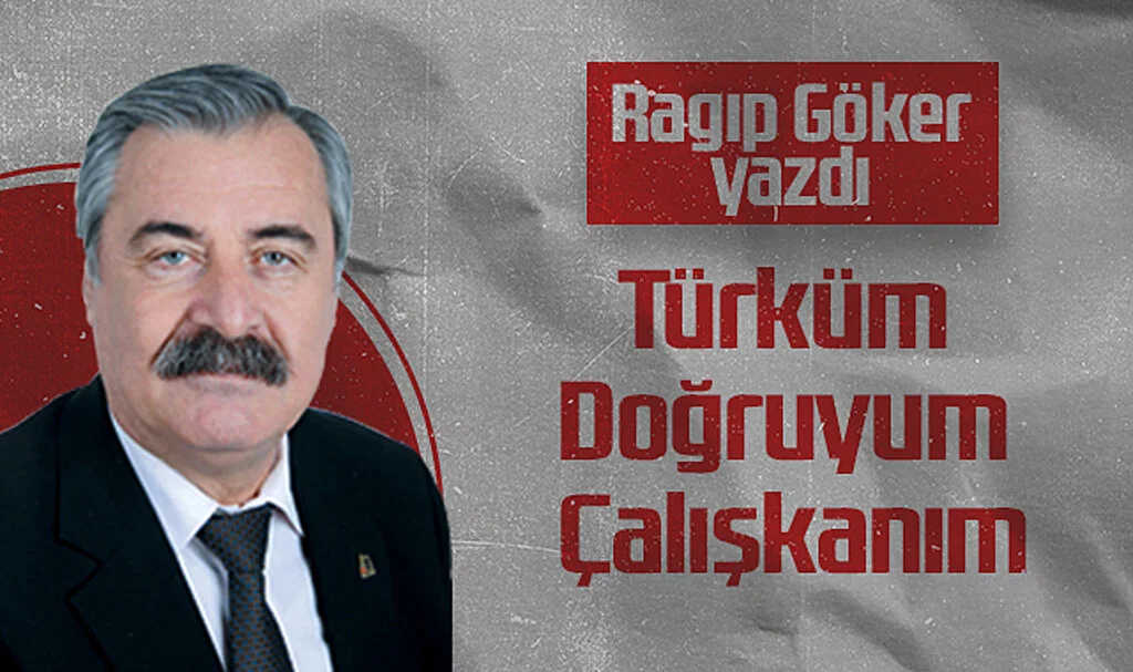 Hedef Halk Gazetesi Köşe Yazarı Ragıp Göker, Türküm Doğruyum Çalışkanım