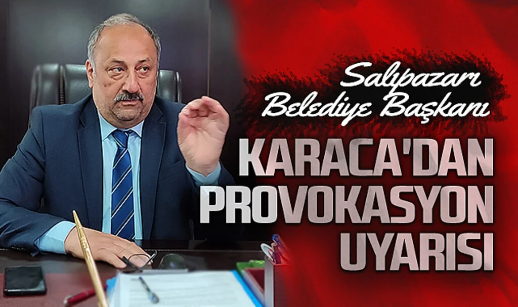 Salıpazarı Belediye Başkanı Karaca'dan provokasyon uyarısı 