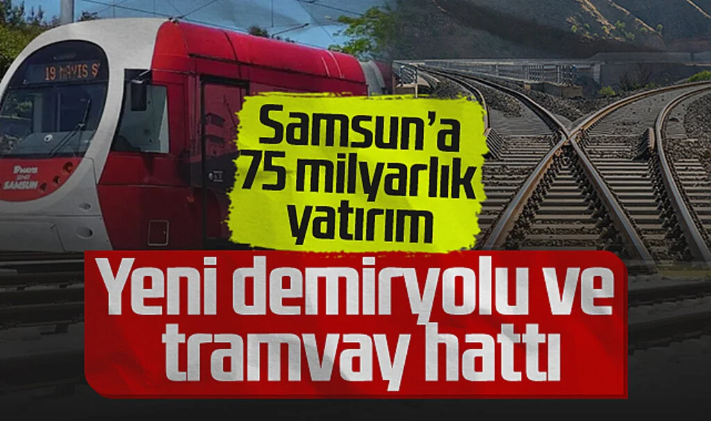 Samsun’a 75 Milyar Liralık Yatırım: Yeni Demiryolu ve Tramvay Hattı