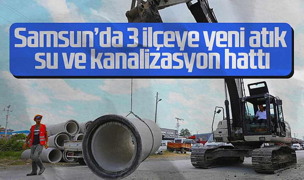 Samsun'da 3 İlçeye Yeni Atık Su ve Kanalizasyon Hattı
