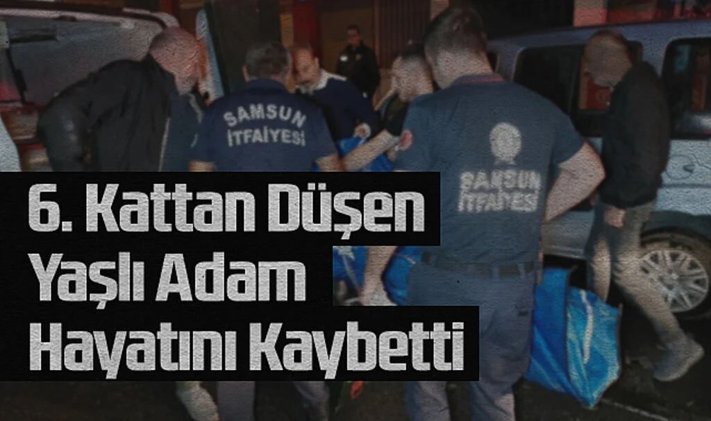 Samsun'da 6. Kattan Düşen Yaşlı Adam Hayatını Kaybetti