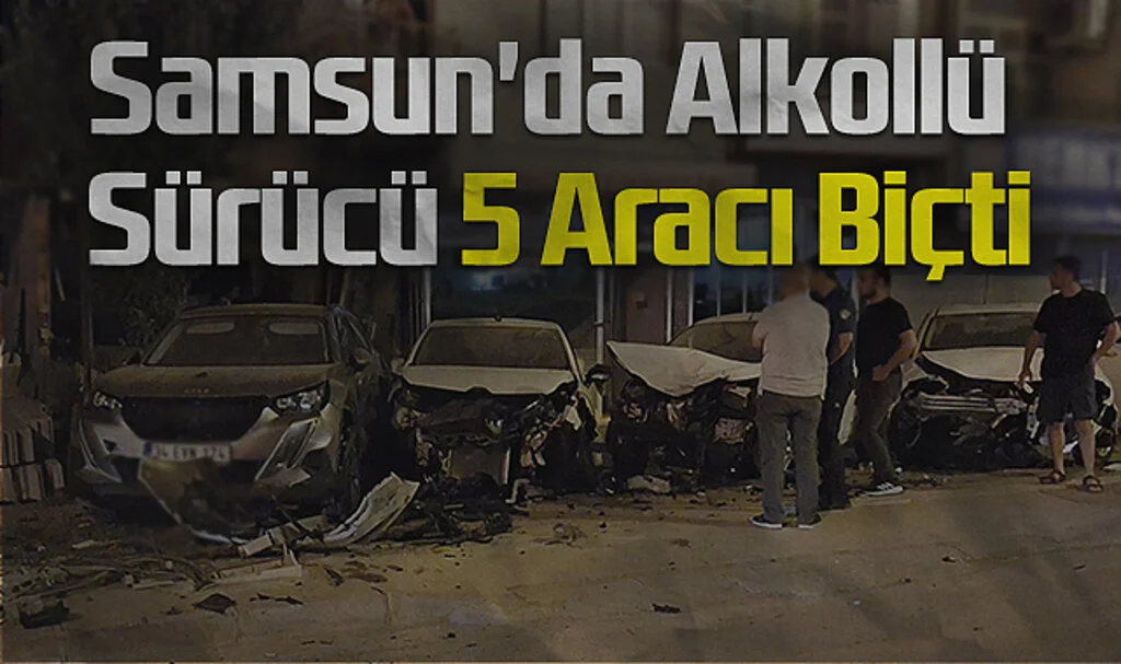 Samsun'da Alkollü Sürücü 5 Aracı Biçti