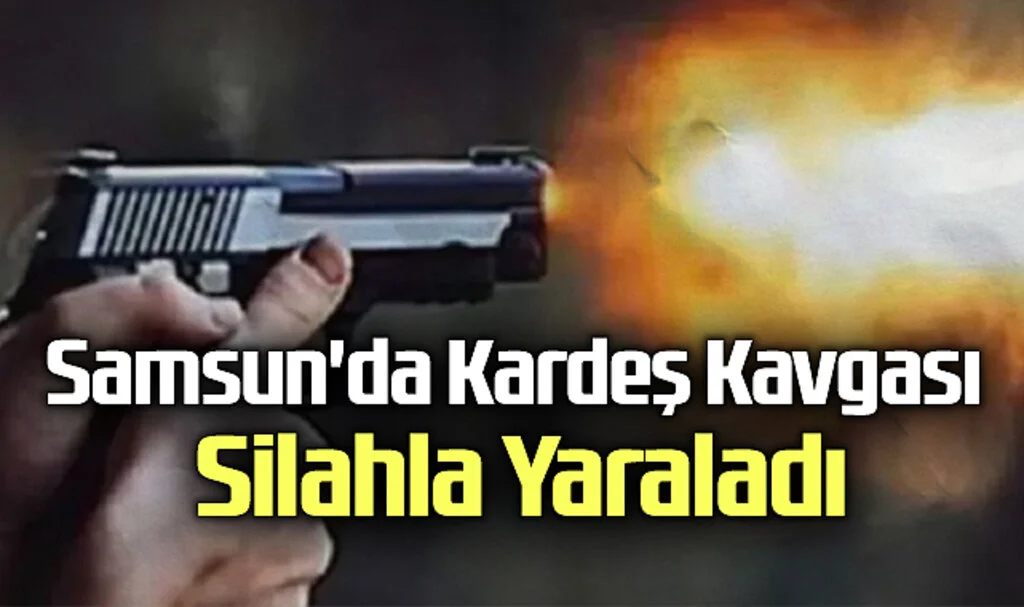 Samsun'da Kardeş Kavgası: Silahla Yaraladı