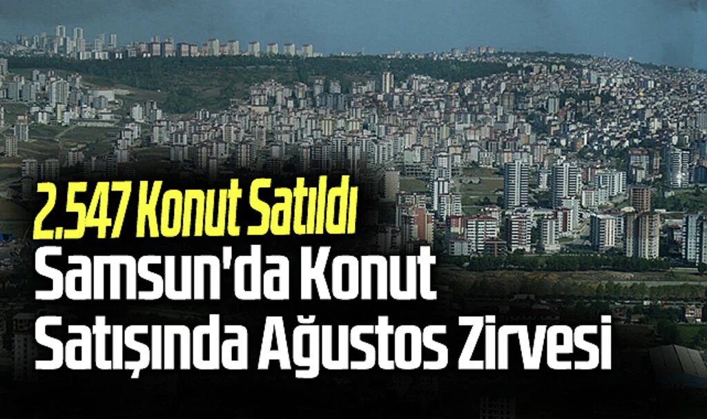 Samsun'da Konut Satışında Ağustos Zirvesi: 2.547 Konut Satıldı