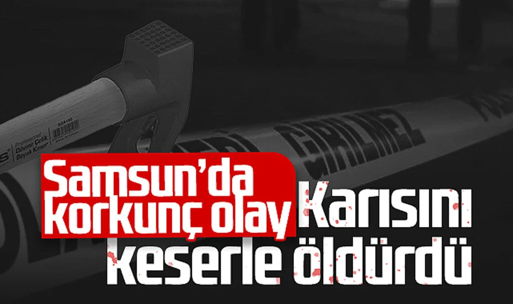 Samsun’da Korkunç Olay! Karısını Keserle Öldürdü...