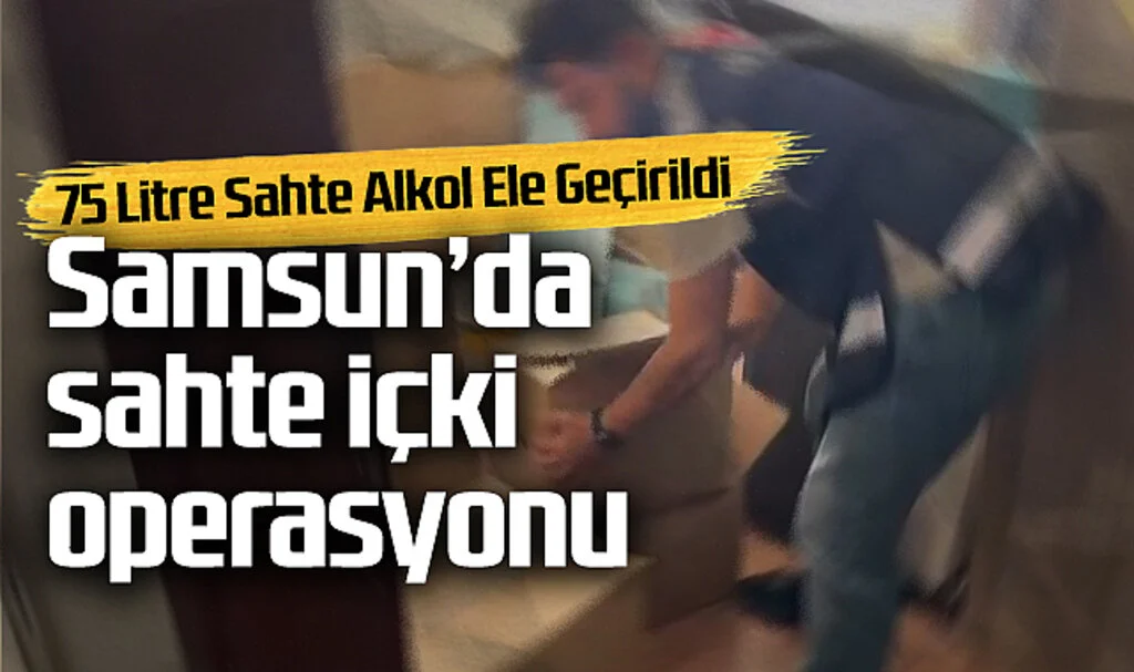 Samsun’da Sahte İçki Operasyonu: 75 Litre Sahte Alkol Ele Geçirildi