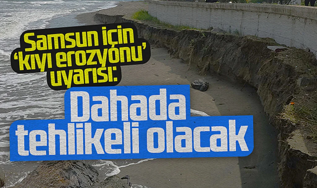 Samsun için 'kıyı erozyonu' uyarısı: Daha da tehlikeli durumlara ulaşacak