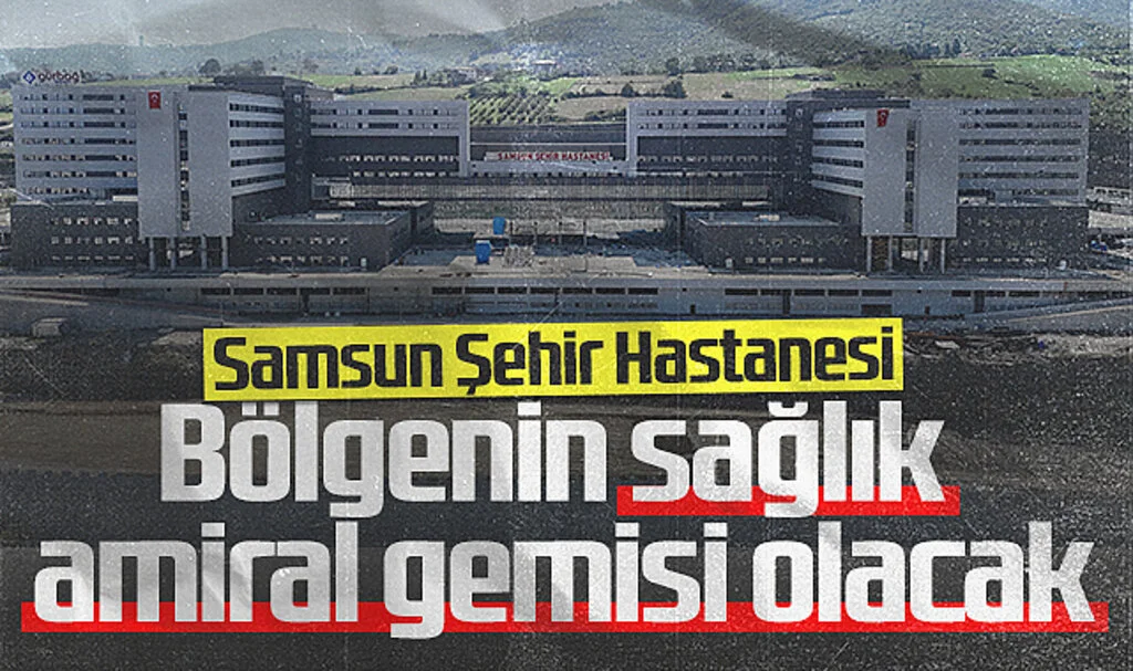 Samsun Şehir Hastanesi Bölgenin Sağlık Amiral Gemisi Olacak