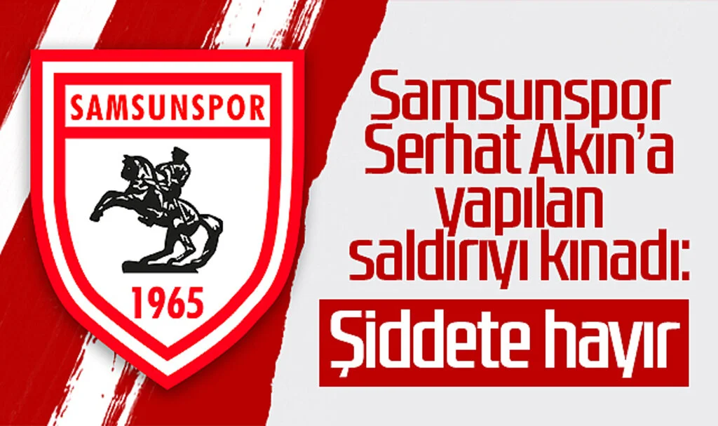 Samsunspor’dan Serhat Akın’a Yapılan Saldırıya Kınama: Şiddete Hayır