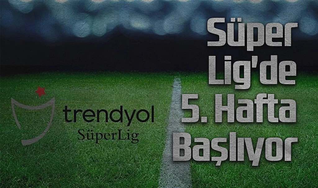 Trendyol Süper Lig'de 5. Hafta Başlıyor: İşte Maç Programı