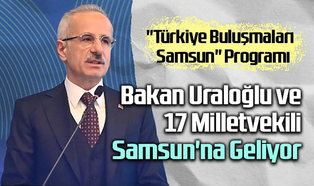 "Türkiye Buluşmaları - Samsun" Programı İçin, Bakan Uraloğlu ve 17 Milletvekili Samsun'na Geliyor
