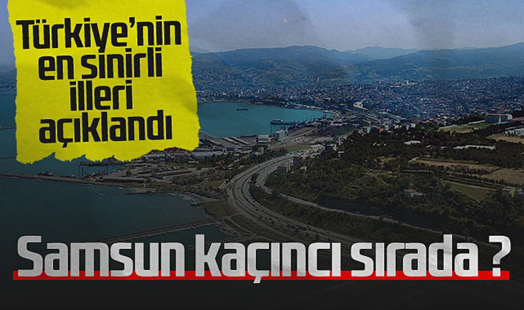 Türkiye'nin en sinirli illeri açıklandı: Samsun kaçıncı sırada ?