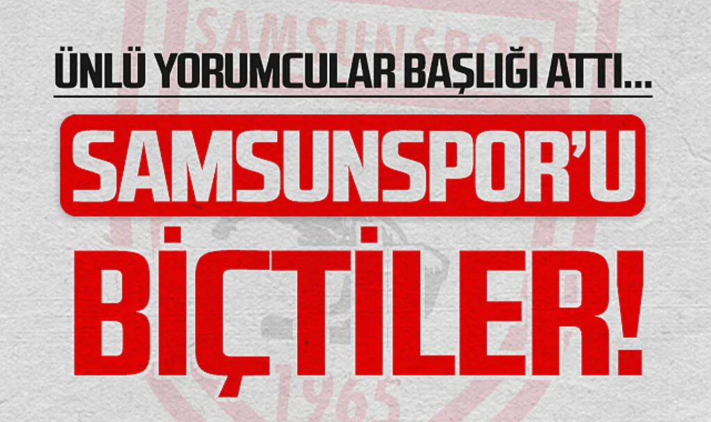 Ünlü Yorumcular Başlığı Attı... Samsunspor'u Biçtiler!