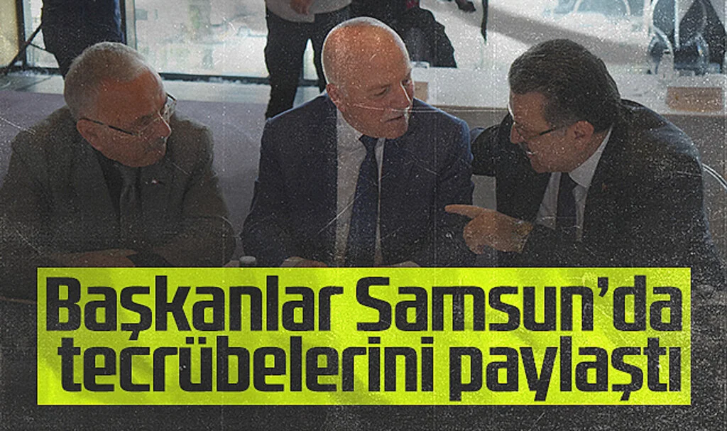 Büyükşehir Belediye Başkanları Samsun’da Tecrübelerini Paylaştı